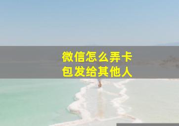 微信怎么弄卡包发给其他人