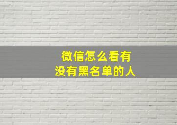 微信怎么看有没有黑名单的人