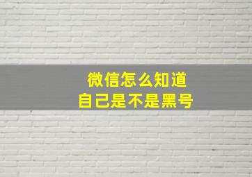 微信怎么知道自己是不是黑号