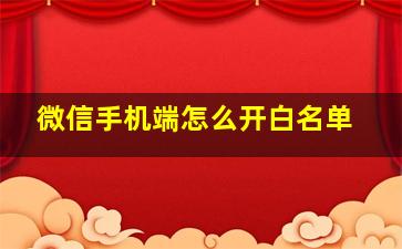 微信手机端怎么开白名单