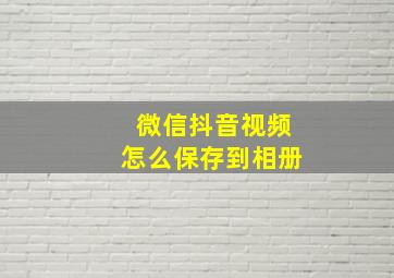 微信抖音视频怎么保存到相册