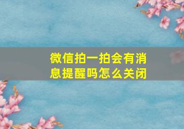 微信拍一拍会有消息提醒吗怎么关闭