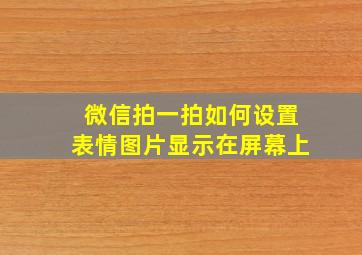 微信拍一拍如何设置表情图片显示在屏幕上