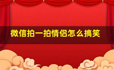 微信拍一拍情侣怎么搞笑