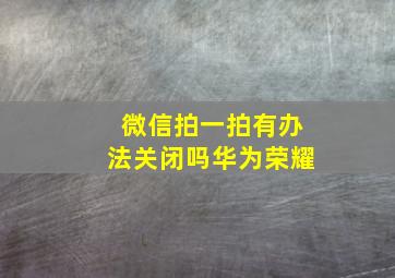 微信拍一拍有办法关闭吗华为荣耀