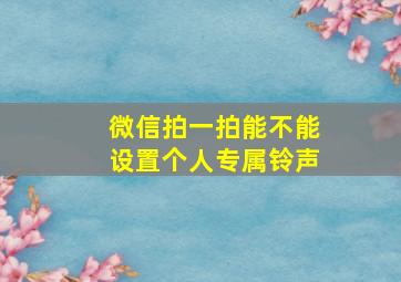 微信拍一拍能不能设置个人专属铃声