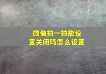 微信拍一拍能设置关闭吗怎么设置