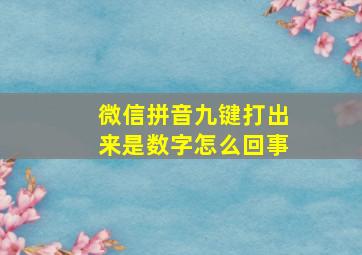 微信拼音九键打出来是数字怎么回事