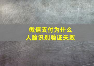 微信支付为什么人脸识别验证失败