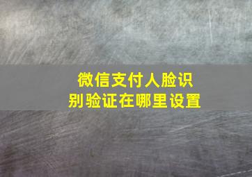 微信支付人脸识别验证在哪里设置