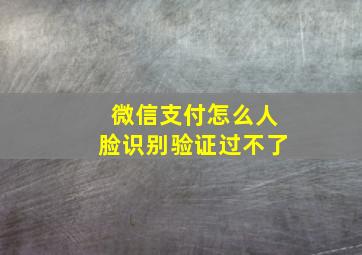 微信支付怎么人脸识别验证过不了