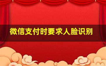 微信支付时要求人脸识别