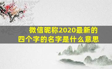 微信昵称2020最新的四个字的名字是什么意思