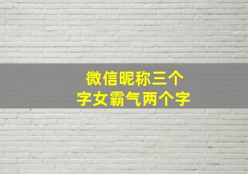 微信昵称三个字女霸气两个字