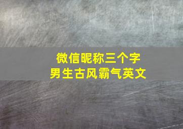 微信昵称三个字男生古风霸气英文