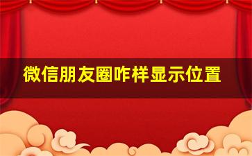 微信朋友圈咋样显示位置