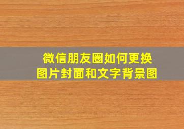 微信朋友圈如何更换图片封面和文字背景图