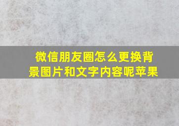 微信朋友圈怎么更换背景图片和文字内容呢苹果