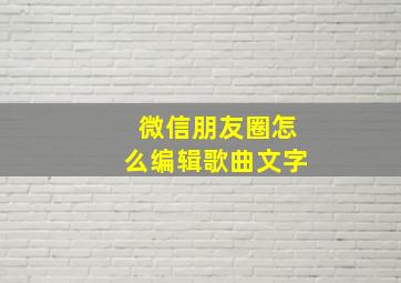 微信朋友圈怎么编辑歌曲文字