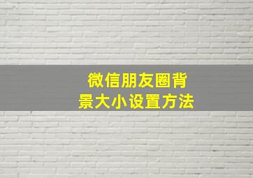 微信朋友圈背景大小设置方法