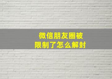 微信朋友圈被限制了怎么解封