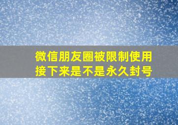 微信朋友圈被限制使用接下来是不是永久封号