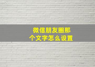 微信朋友圈那个文字怎么设置