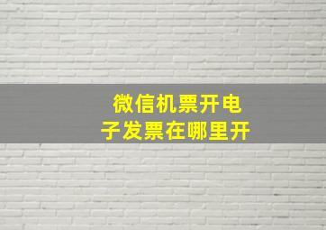 微信机票开电子发票在哪里开