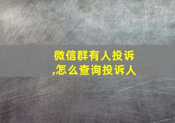 微信群有人投诉,怎么查询投诉人