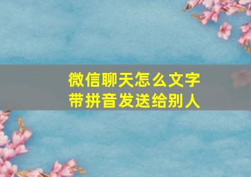 微信聊天怎么文字带拼音发送给别人