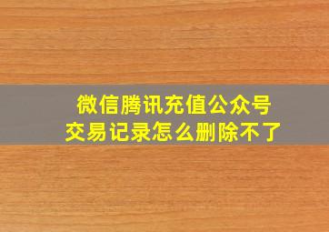 微信腾讯充值公众号交易记录怎么删除不了