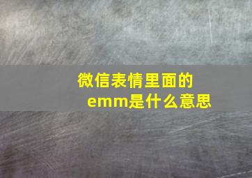 微信表情里面的emm是什么意思