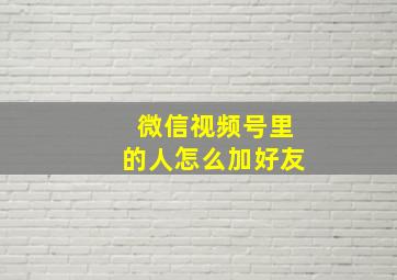 微信视频号里的人怎么加好友