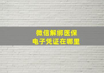 微信解绑医保电子凭证在哪里