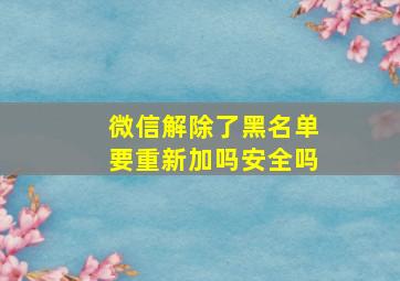 微信解除了黑名单要重新加吗安全吗