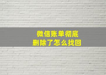 微信账单彻底删除了怎么找回