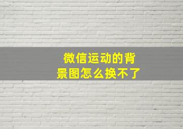 微信运动的背景图怎么换不了