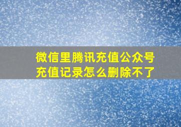 微信里腾讯充值公众号充值记录怎么删除不了