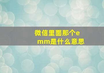 微信里面那个emm是什么意思