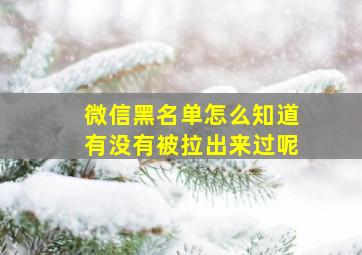 微信黑名单怎么知道有没有被拉出来过呢