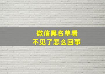 微信黑名单看不见了怎么回事