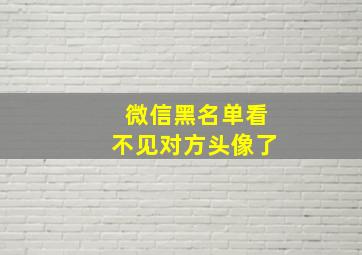 微信黑名单看不见对方头像了