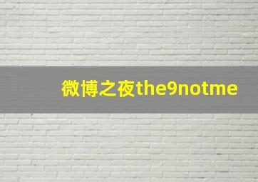 微博之夜the9notme