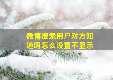 微博搜索用户对方知道吗怎么设置不显示