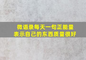 微语录每天一句正能量表示自己的东西质量很好