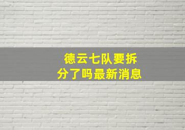 德云七队要拆分了吗最新消息