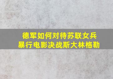 德军如何对待苏联女兵暴行电影决战斯大林格勒