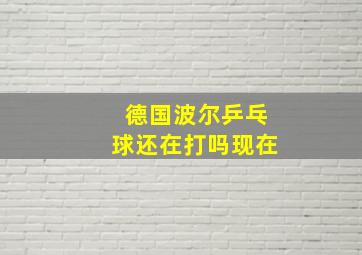 德国波尔乒乓球还在打吗现在