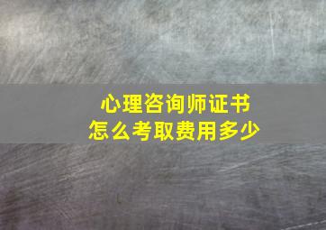 心理咨询师证书怎么考取费用多少