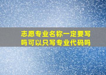 志愿专业名称一定要写吗可以只写专业代码吗